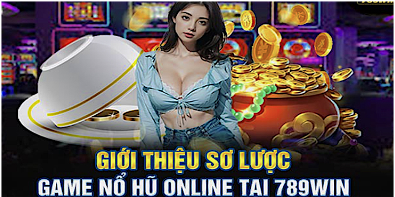 Tổng quan Game Nỗ Hũ 789win Cược Đỉnh Cao
